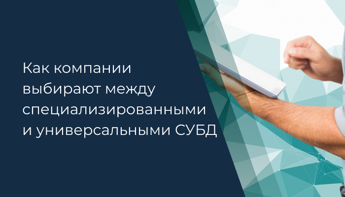 Молотком или отверткой? Как компании выбирают между специализированными и универсальными СУБД